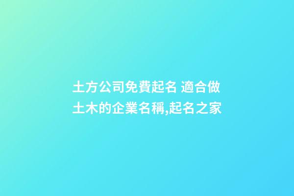 土方公司免費起名 適合做土木的企業名稱,起名之家-第1張-公司起名-玄機派